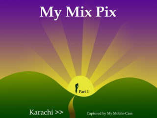 My Mix Pix
Karachi >> Captured by My Mobile-Cam
Part 1
 