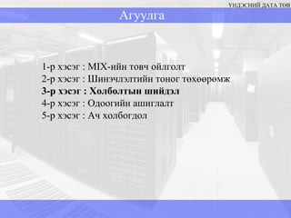 Агуулга ҮНДЭСНИЙ ДАТА ТӨВ 1-р хэсэг  : MIX -ийн товч ойлголт  2-р хэсэг : Шинэчлэлтийн тоног төхөөрөмж 3-р хэсэг  :  Холболтын шийдэл 4-р хэсэг  :  Одоогийн ашиглалт 5-р хэсэг  :  Ач холбогдол 