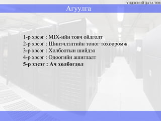 Агуулга ҮНДЭСНИЙ ДАТА ТӨВ 1-р хэсэг  : MIX -ийн товч ойлголт  2-р хэсэг : Шинэчлэлтийн тоног төхөөрөмж 3-р хэсэг  :  Холболтын шийдэл 4-р хэсэг  :  Одоогийн ашиглалт 5-р хэсэг  :  Ач холбогдол 