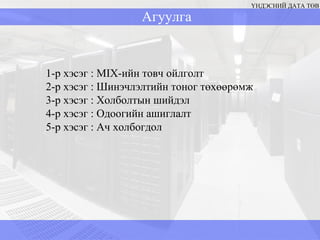 Агуулга 1-р хэсэг  : MIX -ийн товч ойлголт  2-р хэсэг : Шинэчлэлтийн тоног төхөөрөмж 3-р хэсэг  :  Холболтын шийдэл 4-р хэсэг  :  Одоогийн ашиглалт 5-р хэсэг  :  Ач холбогдол ҮНДЭСНИЙ ДАТА ТӨВ 