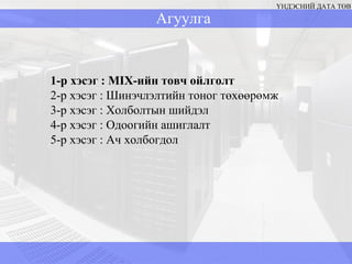 Агуулга ҮНДЭСНИЙ ДАТА ТӨВ 1-р хэсэг  : MIX -ийн товч ойлголт  2-р хэсэг : Шинэчлэлтийн тоног төхөөрөмж 3-р хэсэг  :  Холболтын шийдэл 4-р хэсэг  :  Одоогийн ашиглалт 5-р хэсэг  :  Ач холбогдол 