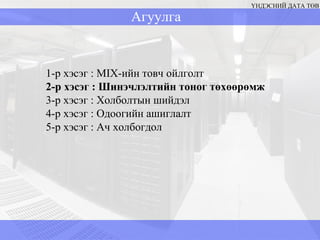 Агуулга ҮНДЭСНИЙ ДАТА ТӨВ 1-р хэсэг  : MIX -ийн товч ойлголт  2-р хэсэг : Шинэчлэлтийн тоног төхөөрөмж 3-р хэсэг  :  Холболтын шийдэл 4-р хэсэг  :  Одоогийн ашиглалт 5-р хэсэг  :  Ач холбогдол 