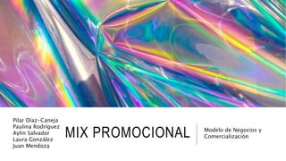 MIX PROMOCIONAL Modelo de Negocios y
Comercialización
Pilar Díaz-Caneja
Paulina Rodríguez
Aylin Salvador
Laura González
Juan Mendoza
 