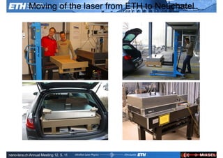 Moving of the laser from ETH to Neuchatel




               Ultrafast Laser                ETH Zurich
               Physics
nano-tera.ch Annual Meeting 12. 5. 11
 