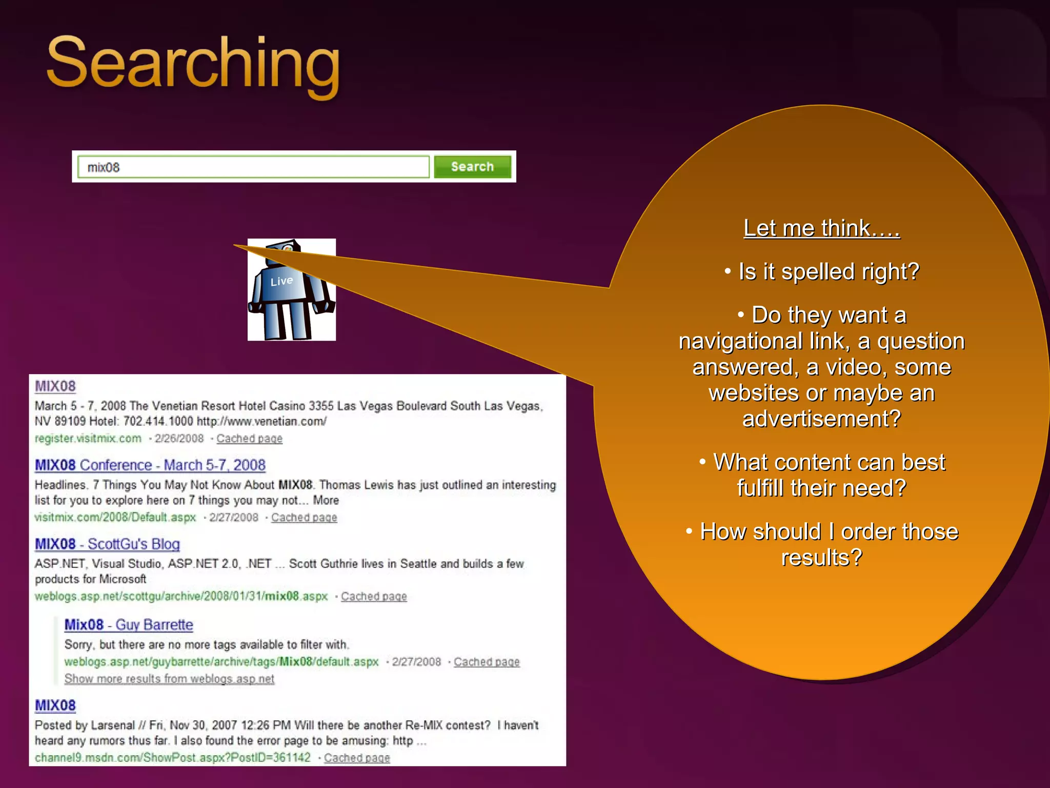 Let me think…. Is it spelled right? Do they want a navigational link, a question answered, a video, some websites or maybe an advertisement? What content can best fulfill their need? How should I order those results? 