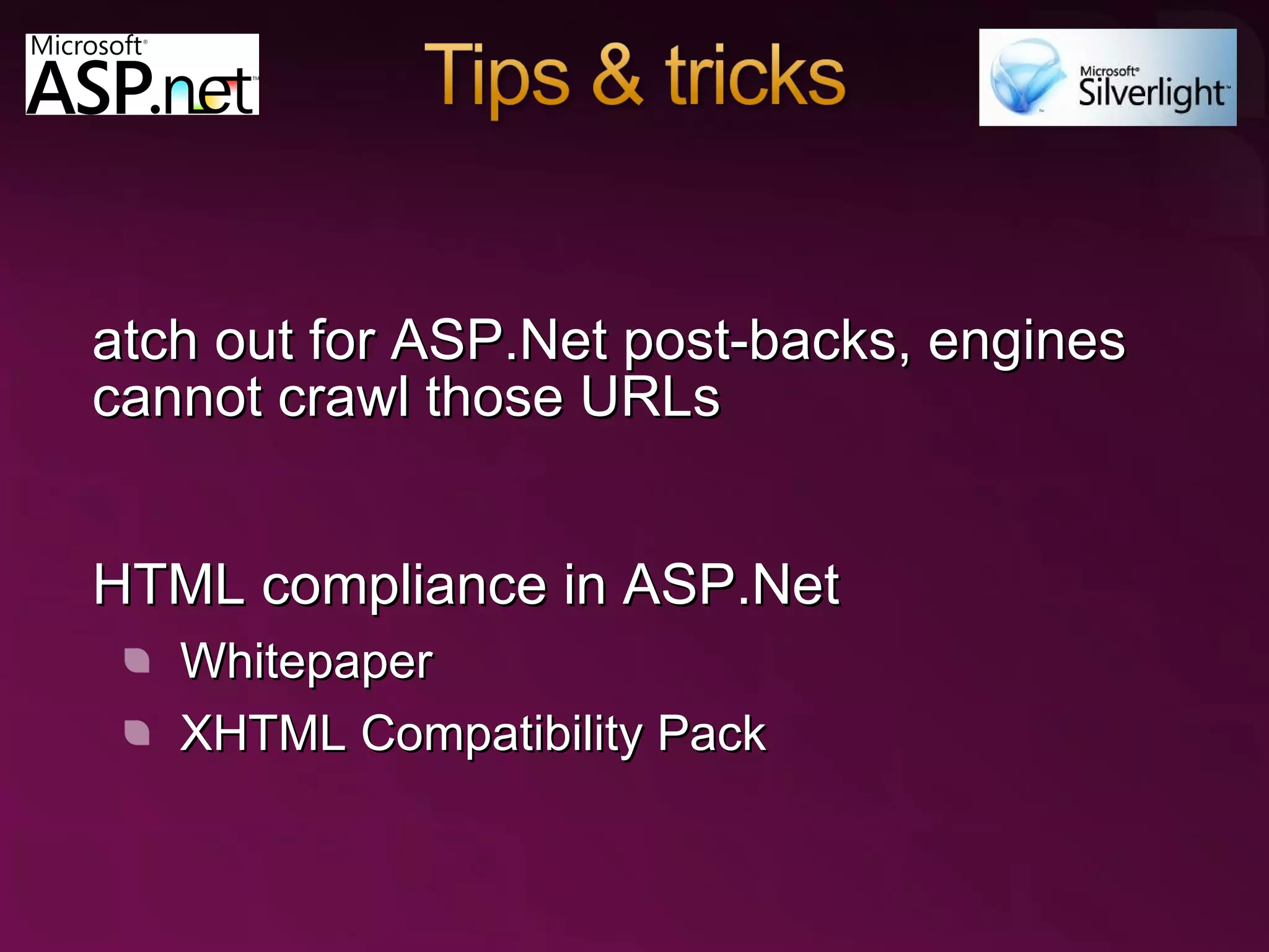 Watch out for ASP.Net post-backs, engines cannot crawl those URLs XHTML compliance in ASP.Net Whitepaper XHTML Compatibility Pack How to optimize Silverlight for search 