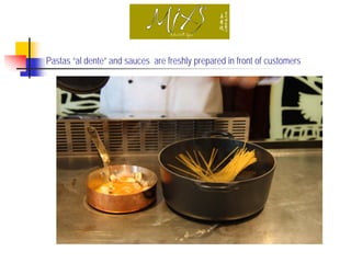 Pastas “al dente” and sauces are freshly prepared in front of customers
 