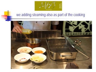 we adding steaming also as part of the cooking
 