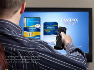 К примеру, если ваш продукт или услуга
рассчитан на женскую аудиторию, вы не
платите за то, что его увидят мужчины.
 