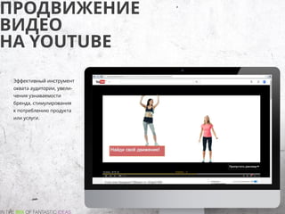 ПРОДВИЖЕНИЕ
ВИДЕО
НА YOUTUBE
Эффективный инструмент
охвата аудитории, увели-
чения узнаваемости
бренда, стимулирования
к потреблению продукта
или услуги.
 