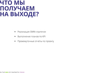 ЧТО МЫ
ПОЛУЧАЕМ
НА ВЫХОДЕ?
 Реализация SMM-стратегии
 Выполнение планов по KPI
 Промежуточные отчёты по проекту
 