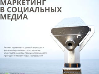 МАРКЕТИНГ
В СОЦИАЛЬНЫХ
МЕДИА
Решают задачу охвата целевой аудитории и
увеличения узнаваемости, организации
клиентского сервиса и повышения лояльности,
проведения маркетинговых исследований.
 