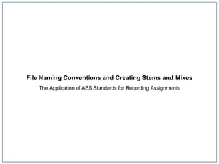 File Naming Conventions and Creating Stems and Mixes
The Application of AES Standards for Recording Assignments
 