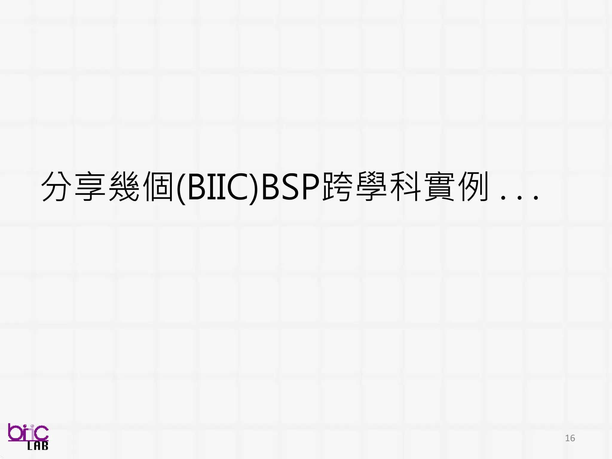 16
分享幾個(BIIC)BSP跨學科實例 . . .
 