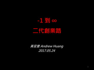 -1 到 ∞
二代創業路
黃呈豐 Andrew Huang
2017.05.24
1
 