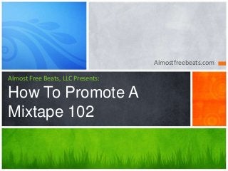 Almostfreebeats.com
Almost Free Beats, LLC Presents:
How To Promote A
Mixtape 102
 
