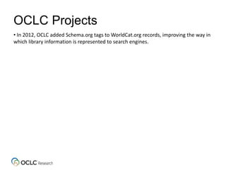 OCLC Projects
• In 2012, OCLC added Schema.org tags to WorldCat.org records, improving the way in
which library information is represented to search engines.
 