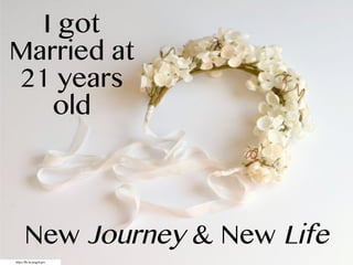 https://flic.kr/p/qgSEgm
I got
Married at
21 years
old
New Journey & New Life
 