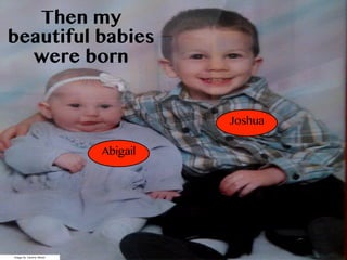 Image by Tammy Mixter
Then my
beautiful babies
were born
Abigail
Joshua
 