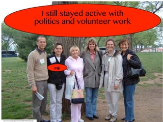 ME
http://www.cwfa.org/images/content/June2005CWANewlsetter.pdf
I still stayed active with
politics and volunteer work
 