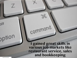 https://flic.kr/p/8F4K8b
I gained great skills in
various job markets like
restaurant service, sales
and bookkeeping
 