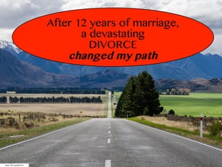 https://flic.kr/p/pMFZ9n
After 12 years of marriage,
a devastating
DIVORCE
changed my path
 