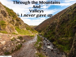 https://ﬂic.kr/p/hsEpAT
Through the Mountains
And
Valleys
I never gave up
 
