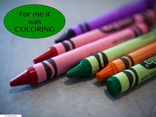 https://flic.kr/p/8Xhj3h
For me it
was
COLORING
 
