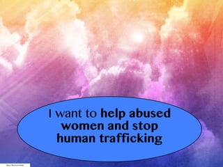 https://flic.kr/p/9zSRuk
I want to help abused
women and stop
human trafficking
 