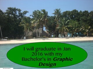 https://flic.kr/p/dp9z4u
I will graduate in Jan
2016 with my
Bachelor’s in Graphic
Design
 