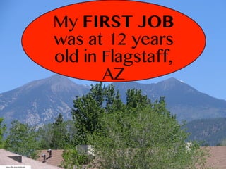 My FIRST JOB
was at 12 years
old in Flagstaff,
AZ
https://flic.kr/p/4WkKWk
 