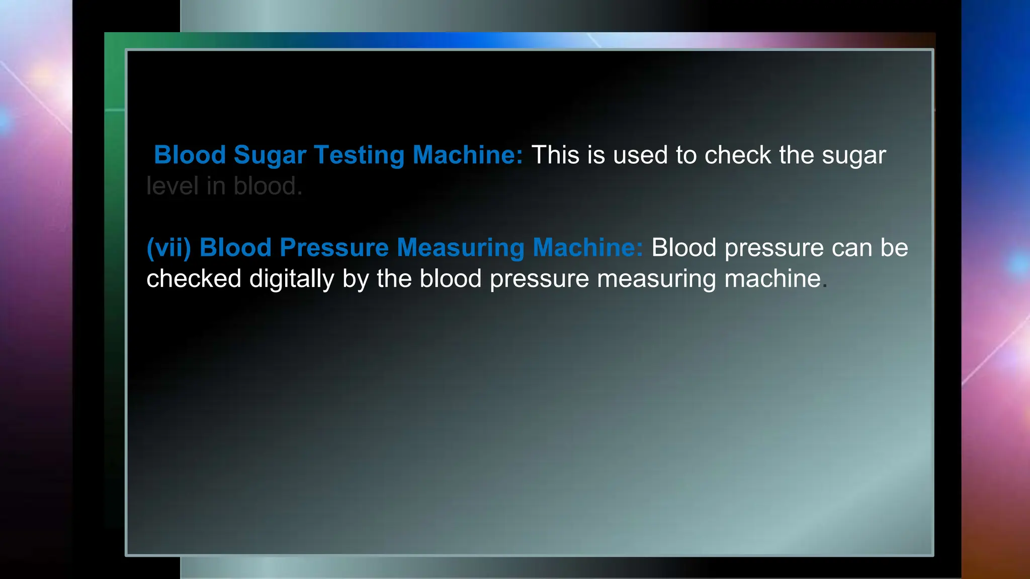 Blood Sugar Testing Machine: This is used to check the sugar
level in blood.
(vii) Blood Pressure Measuring Machine: Blood pressure can be
checked digitally by the blood pressure measuring machine.
 