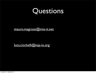 Questions
mauro.magrassi@mix-it.net

luca.cicchelli@top-ix.org

mercoledì 11 settembre 13

 