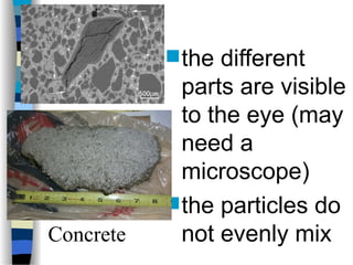  the different
parts are visible
to the eye (may
need a
microscope)
 the particles do
not evenly mix
Concrete
 