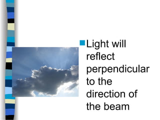  Light will
reflect
perpendicular
to the
direction of
the beam
 