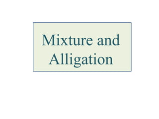 Mixture and
Alligation
 
