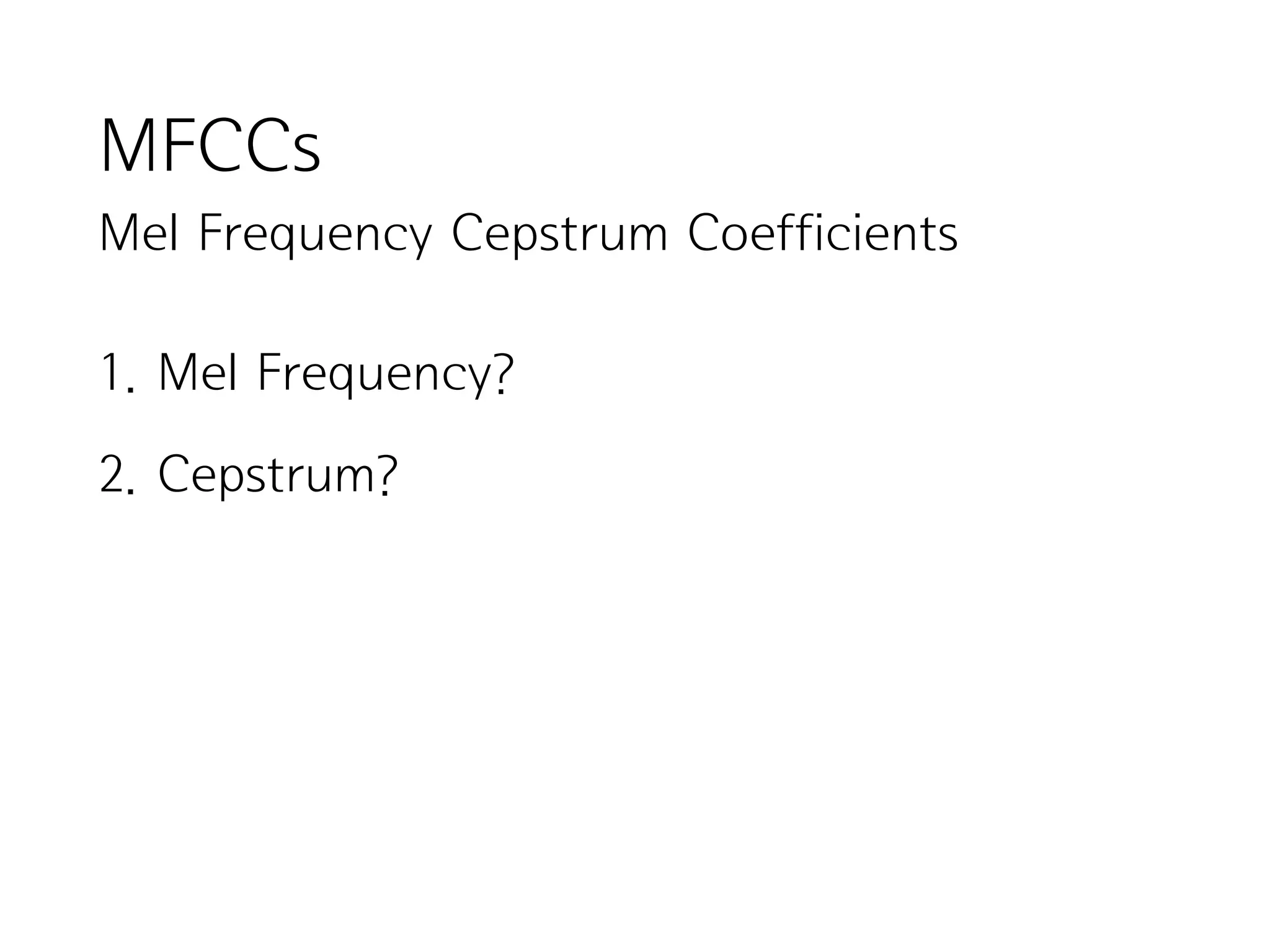 MFCCs
Mel Frequency Cepstrum Coefficients
1. Mel Frequency?
2. Cepstrum?
 