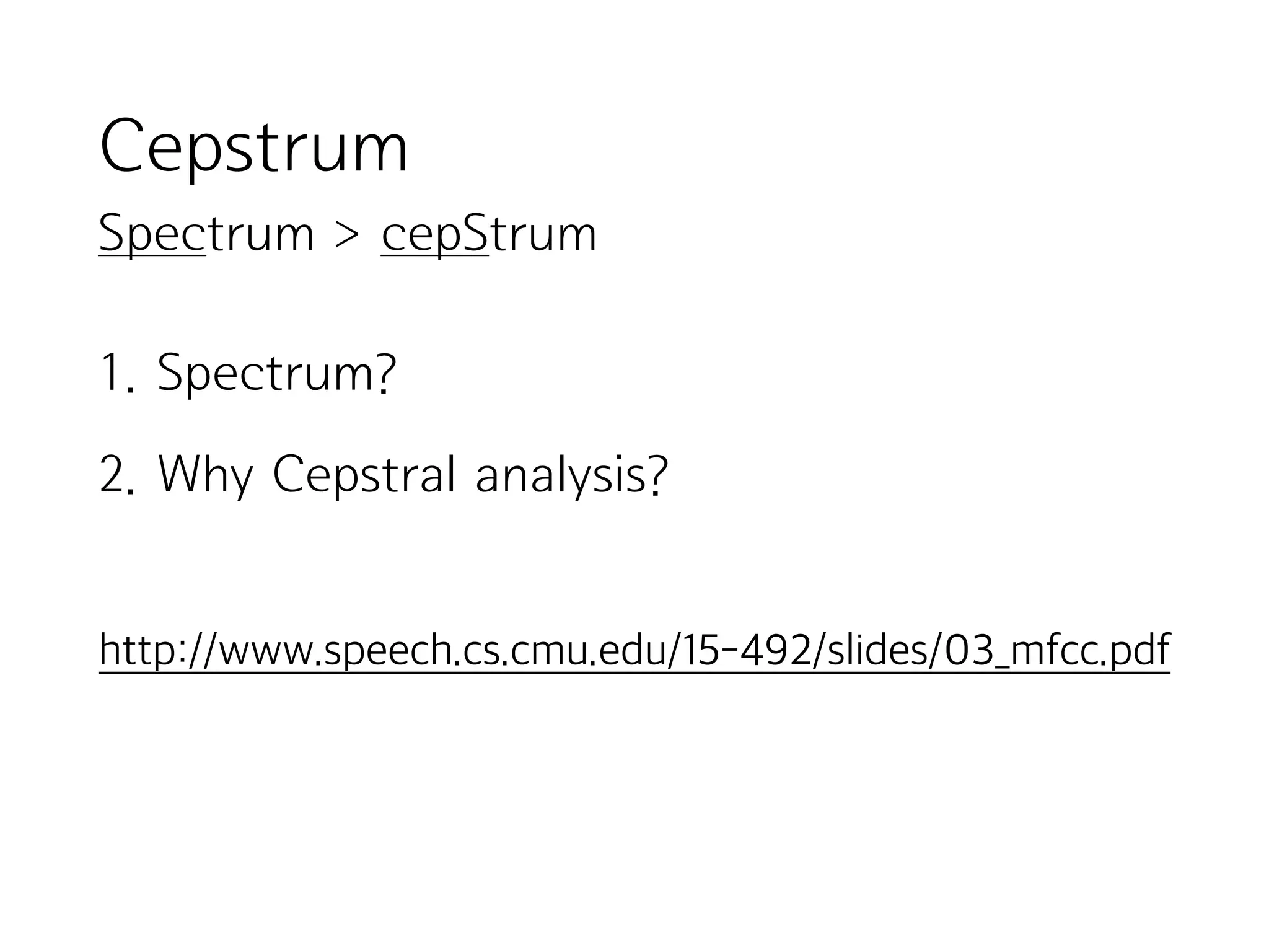 Cepstrum
Spectrum > cepStrum
http://www.speech.cs.cmu.edu/15-492/slides/03_mfcc.pdf
1. Spectrum?
2. Why Cepstral analysis?
 