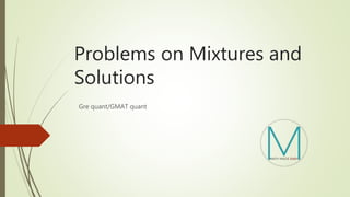 Problems on Mixtures and
Solutions
Gre quant/GMAT quant
 