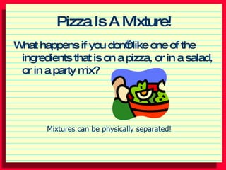 Pizza Is A Mixture! ,[object Object],Mixtures can be physically separated! 