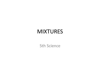 MIXTURES
5th Science
 