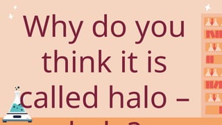 Why do you
think it is
called halo –
 