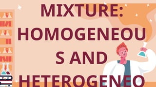 MIXTURE:
HOMOGENEOU
S AND
 