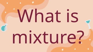 What is
mixture?
 