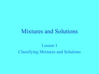 Mixtures and Solutions Lesson 1 Classifying Mixtures and Solutions 