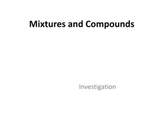 Mixtures and Compounds

Investigation

 