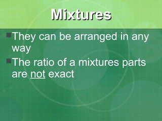 MMiixxttuurreess 
They can be arranged in any 
way 
The ratio of a mixtures parts 
are not exact 
 