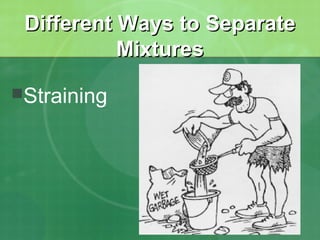 DDiiffffeerreenntt WWaayyss ttoo SSeeppaarraattee 
MMiixxttuurreess 
Straining 
 