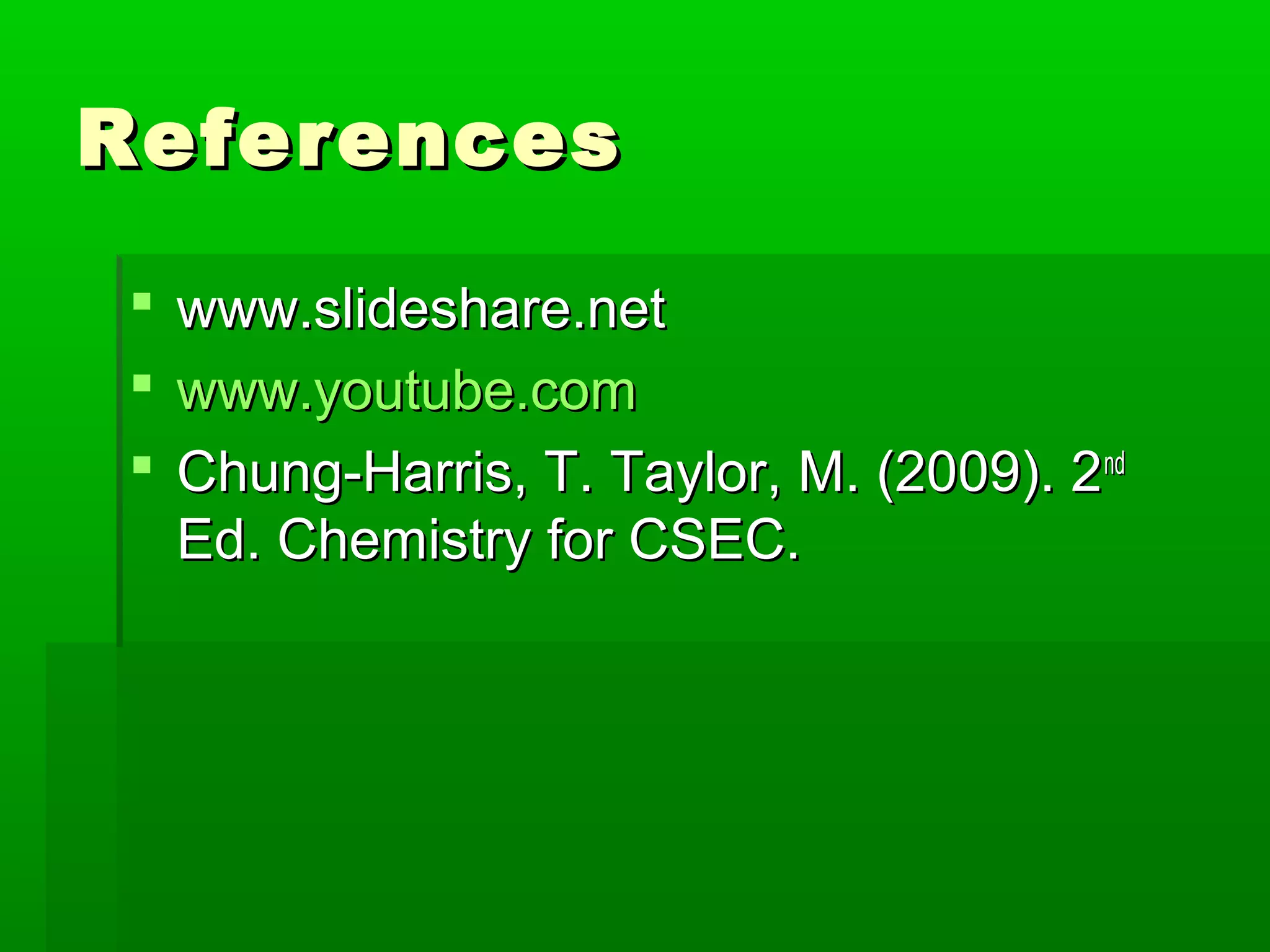 RReeffeerreenncceess 
 wwwwww..sslliiddeesshhaarree..nneett 
 wwwwww..yyoouuttuubbee..ccoomm 
 CChhuunngg--HHaarrrriiss,, TT.. TTaayylloorr,, MM.. ((22000099)).. 22nndd 
EEdd.. CChheemmiissttrryy ffoorr CCSSEECC.. 
