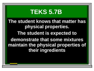 TEKS 5.7B   The student knows that matter has physical properties. The student is expected to demonstrate that some mixtures maintain the physical properties of their ingredients 